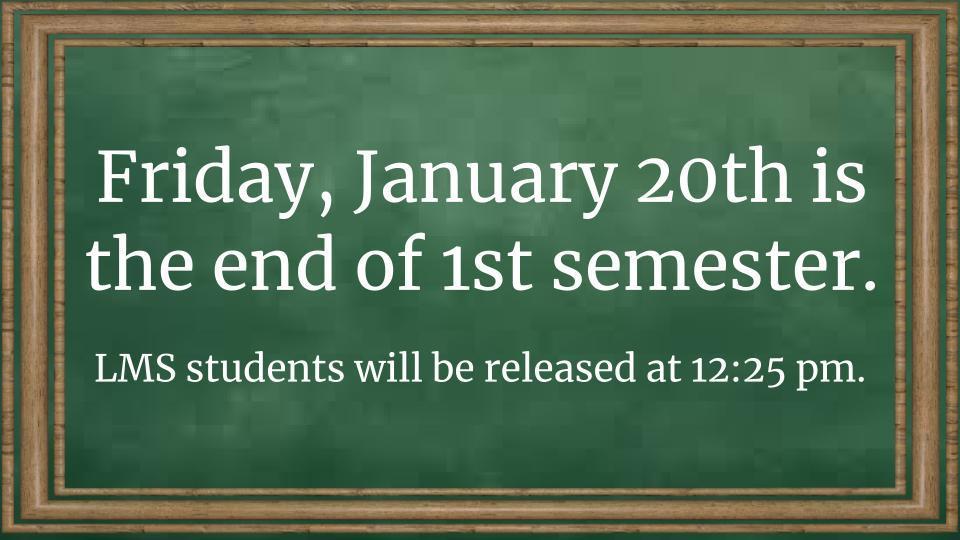 End of semester is January 20th.   Early release at 12:25 pm.